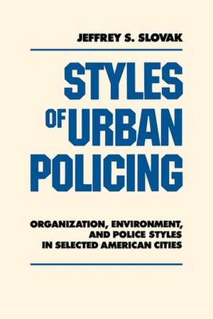 Styles of Urban Policing – Organization, Environment, and Police Styles in Selected American Cities de Jeffrey Slovak