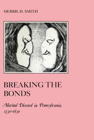 Breaking the Bonds – Marital Discord in Pennsylvania, 1730–1830 de Merril D. Smith