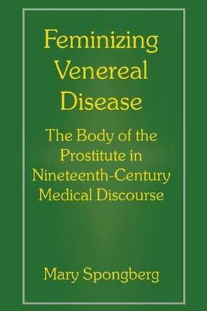 Feminizing Venereal Disease: The Body of the Prostitute in Nineteenth-Century Medical Discourse de Mary Spongberg