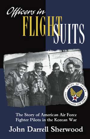 Officers in Flight Suits – The Story of American Air Force Fighter Pilots in the Korean War de John Darrell Sherwood