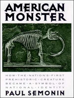 American Monster – How the Nation`s First Prehistoric Creature Became a Symbol of National Identity de Paul Semonin