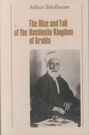 The Rise and Fall of the Hashemite Kingdom of Arabia de Joshua Teitelbaum