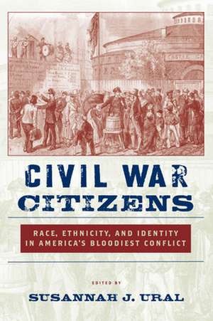 Civil War Citizens – Race, Ethnicity, and Identity in America′s Bloodiest Conflict de Susannah J. Ural