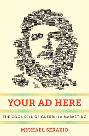 Your Ad Here – The Cool Sell of Guerrilla Marketing de Michael Serazio