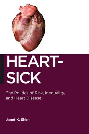 Heart–Sick – The Politics of Risk, Inequality, and Heart Disease de Janet K. Shim