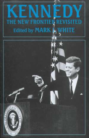 Kennedy: The New Frontier Revisited de Mark J. White