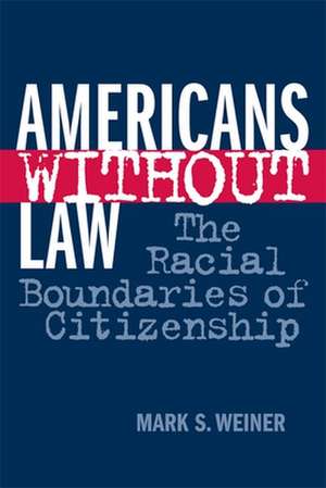 Americans Without Law – The Racial Boundaries of Citizenship de Mark S. Weiner