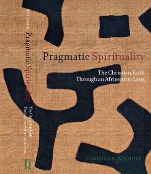 Pragmatic Spirituality – The Christian Faith through an Africentric Lens de Gayraud S. Wilmore