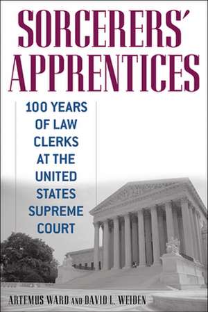 Sorcerers` Apprentices – 100 Years of Law Clerks at the United States Supreme Court de Artemus Ward