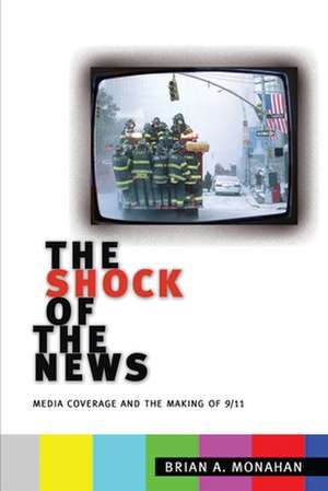 The Shock of the News – Media Coverage and the Making of 9/11 de Brian A. Monahan