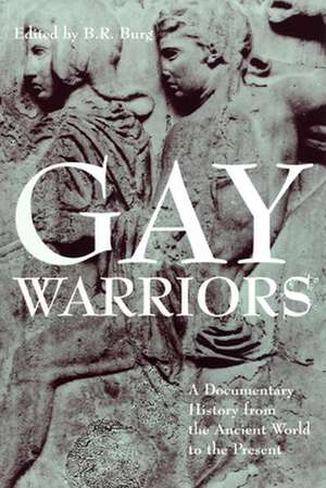 Gay Warriors – A Documentary History from the Ancient World to the Present de B. R. Burg