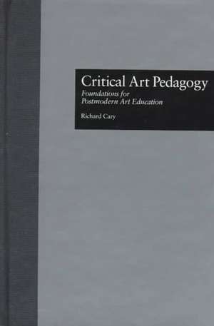 Critical Art Pedagogy: Foundations for Postmodern Art Education de Richard Cary