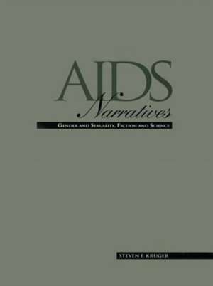 AIDS Narratives: Gender and Sexuality, Fiction and Science de Steven F. Kruger