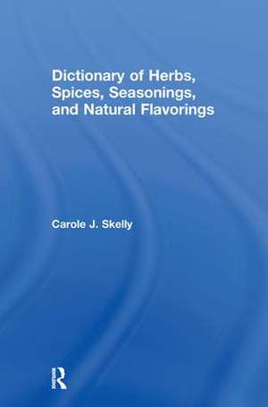 Dictionary of Herbs, Spices, Seasonings, and Natural Flavorings de Carole J. Skelly