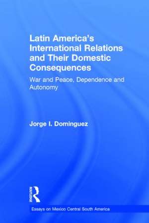 Latin America's International Relations and Their Domestic Consequences: War and Peace, Dependence and Autonomy, de Jorge I. Dominguez