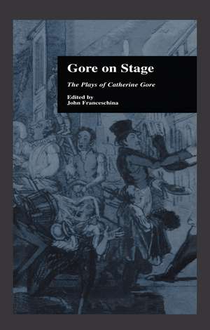 Gore On Stage: The Plays of Catherine Gore de John Franceschina