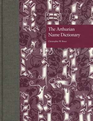 The Arthurian Name Dictionary de Christopher W. Bruce