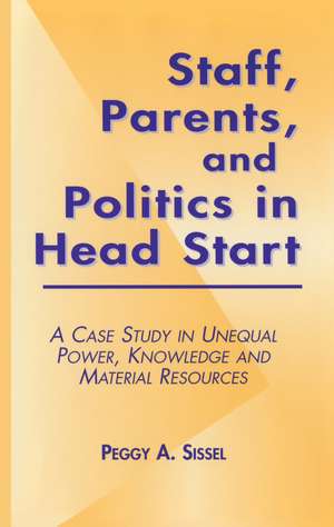 Staff, Parents and Politics in Head Start: A Case Study in Unequal Power, Knowledge and Material Resources de Peggy A. Sissel