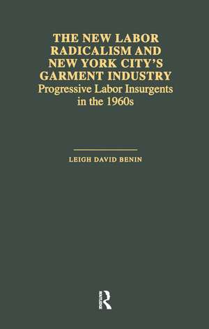 The New Labor Radicalism and New York City's Garment Industry: Progressive Labor Insurgents During the 1960s de Leigh David Benin