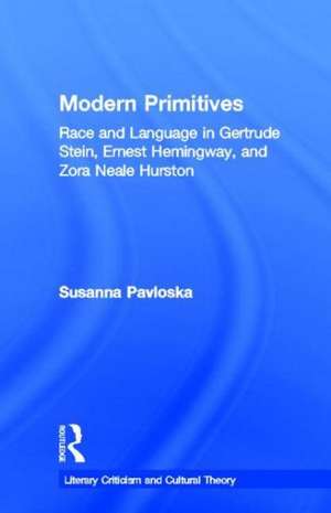 Modern Primitives: Race and Language in Gertrude Stein, Ernest Hemingway, and Zora Neale Hurston de Susanna Pavloska