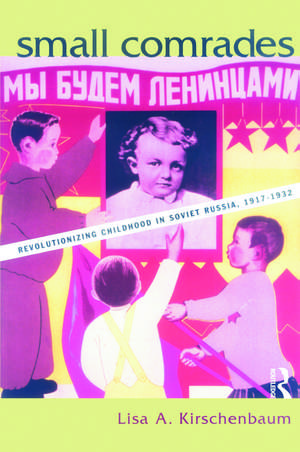 Small Comrades: Revolutionizing Childhood in Soviet Russia, 1917-1932 de Lisa A. Kirschenbaum