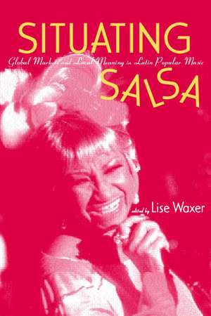 Situating Salsa: Global Markets and Local Meanings in Latin Popular Music de Lise Waxer