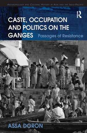 Caste, Occupation and Politics on the Ganges: Passages of Resistance de Assa Doron