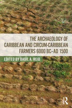 The Archaeology of Caribbean and Circum-Caribbean Farmers (6000 BC - AD 1500) de Basil Reid