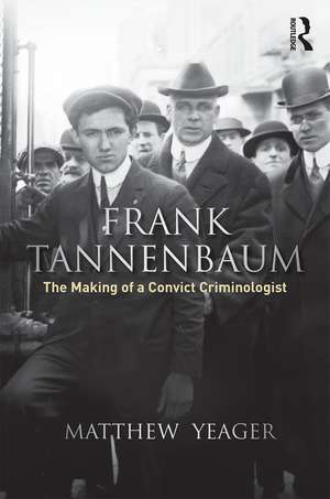 Frank Tannenbaum: The Making of a Convict Criminologist de Matthew G. Yeager