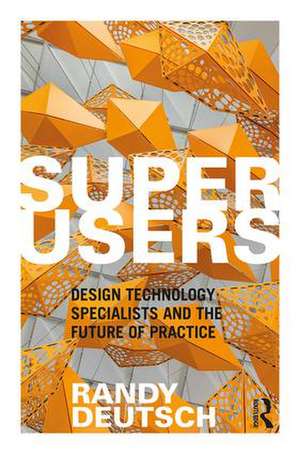 Superusers: Design Technology Specialists and the Future of Practice de Randy Deutsch