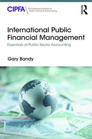 International Public Financial Management: Essentials of Public Sector Accounting de Gary Bandy