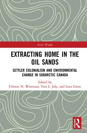 Extracting Home in the Oil Sands: Settler Colonialism and Environmental Change in Subarctic Canada de Clinton Westman