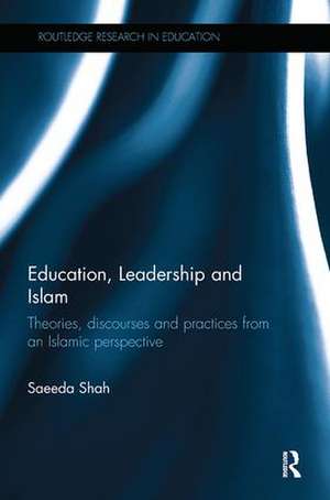 Education, Leadership and Islam: Theories, discourses and practices from an Islamic perspective de Saeeda Shah