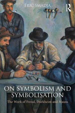 On Symbolism and Symbolisation: The Work of Freud, Durkheim and Mauss de Éric Smadja