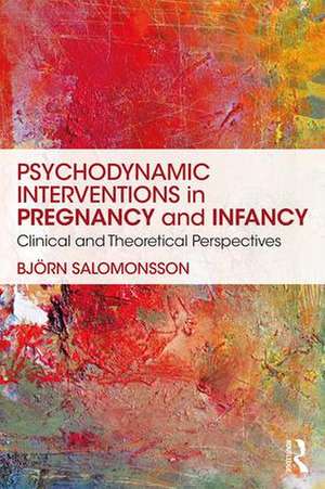 Psychodynamic Interventions in Pregnancy and Infancy: Clinical and Theoretical Perspectives de Björn Salomonsson