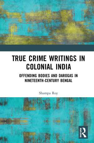 True Crime Writings in Colonial India: Offending Bodies and Darogas in Nineteenth-Century Bengal de Shampa Roy