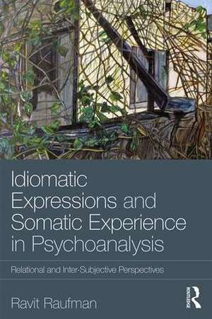 Idiomatic Expressions and Somatic Experience in Psychoanalysis: Relational and Inter-Subjective Perspectives de Ravit Raufman