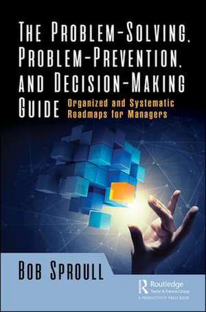 The Problem-Solving, Problem-Prevention, and Decision-Making Guide: Organized and Systematic Roadmaps for Managers de Bob Sproull