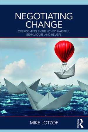 Negotiating Change: Overcoming Entrenched Harmful Behaviours and Beliefs de Mike Lotzof