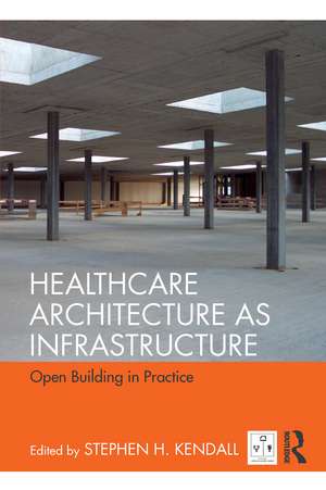 Healthcare Architecture as Infrastructure: Open Building in Practice de Stephen H. Kendall