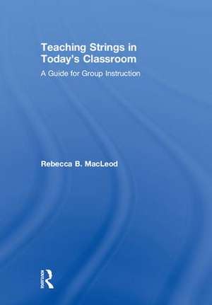 Teaching Strings in Today's Classroom: A Guide for Group Instruction de Rebecca MacLeod