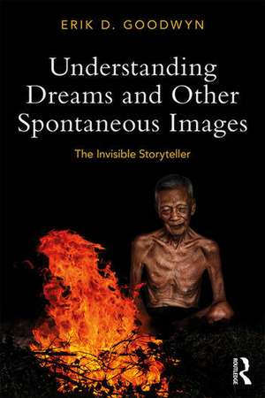 Understanding Dreams and Other Spontaneous Images: The Invisible Storyteller de Erik D. Goodwyn