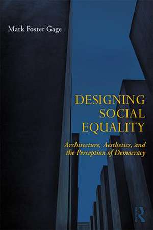 Designing Social Equality: Architecture, Aesthetics, and the Perception of Democracy de Mark Foster Gage