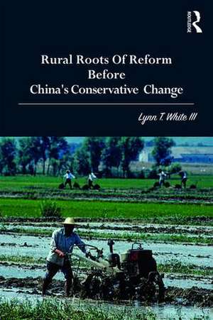 Rural Roots of Reform Before China's Conservative Change de Lynn T. White III