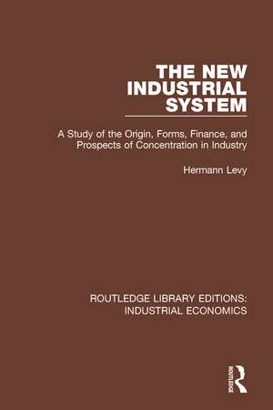 The New Industrial System: A Study of the Origin, Forms, Finance, and Prospects of Concentration in Industry de Hermann Levy