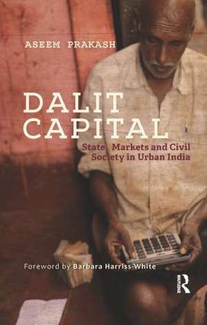 Dalit Capital: State, Markets and Civil Society in Urban India de Aseem Prakash