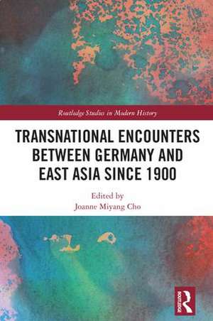 Transnational Encounters between Germany and East Asia since 1900 de Joanne Miyang Cho