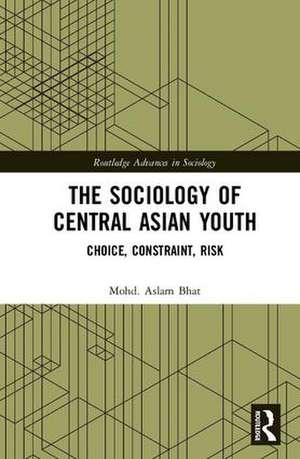 The Sociology of Central Asian Youth: Choice, Constraint, Risk de Mohd.Aslam Bhat