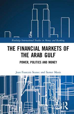 The Financial Markets of the Arab Gulf: Power, Politics and Money de Jean Francois Seznec