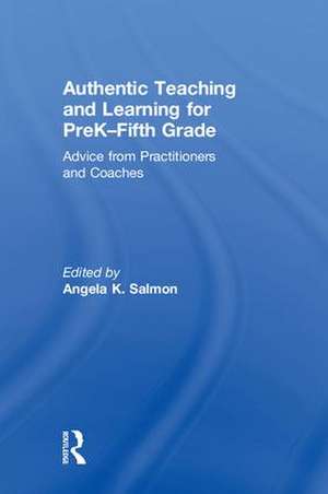 Authentic Teaching and Learning for PreK–Fifth Grade: Advice from Practitioners and Coaches de Angela K. Salmon